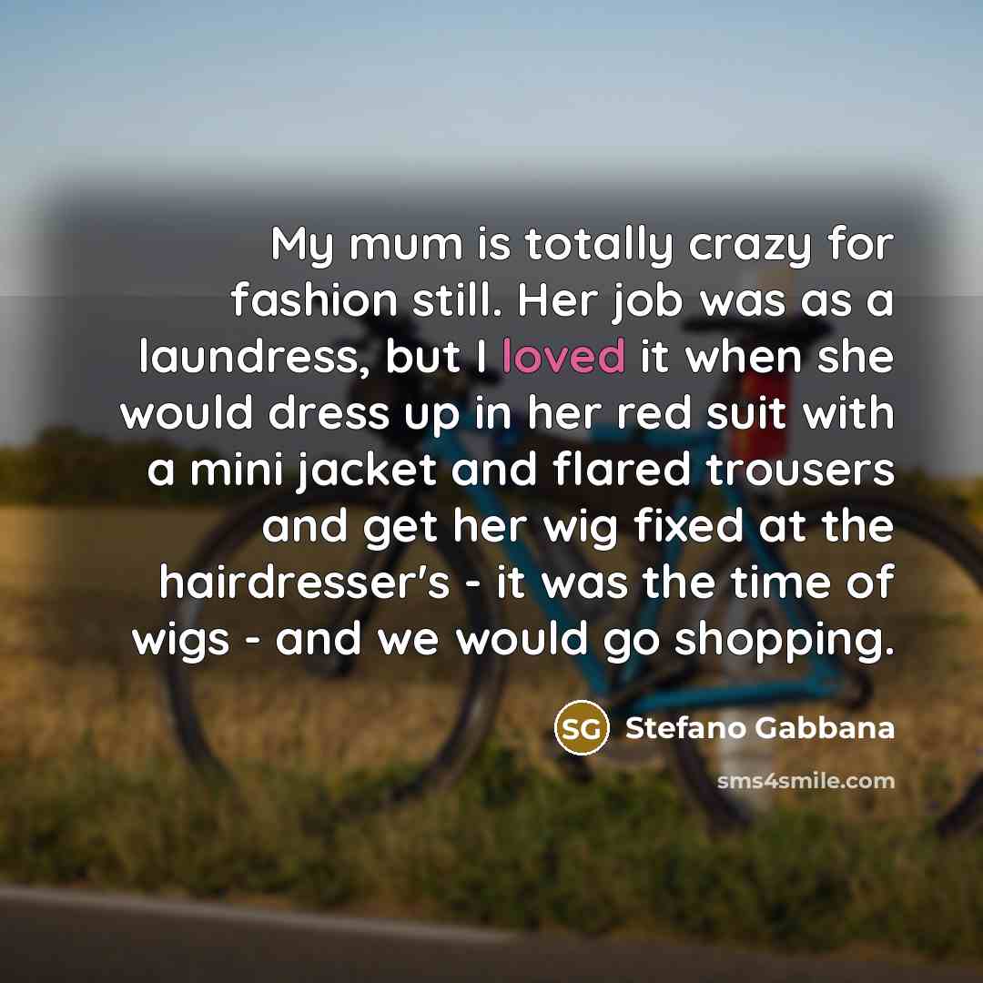 “My mum is totally crazy for fashion still. Her job…” quote by Stefano Gabbana