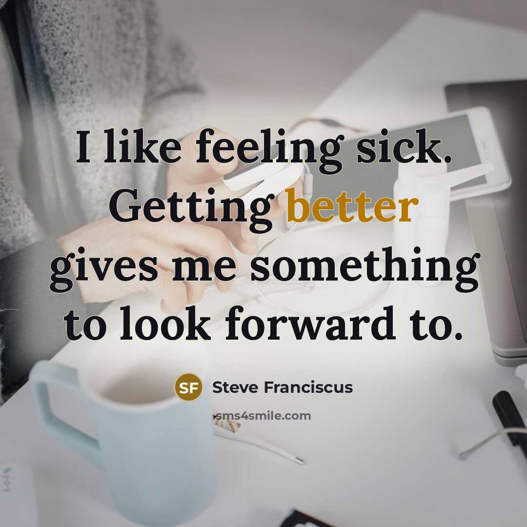 “I like feeling sick. Getting better gives me something to look forward to.” quote by Steve Franciscus