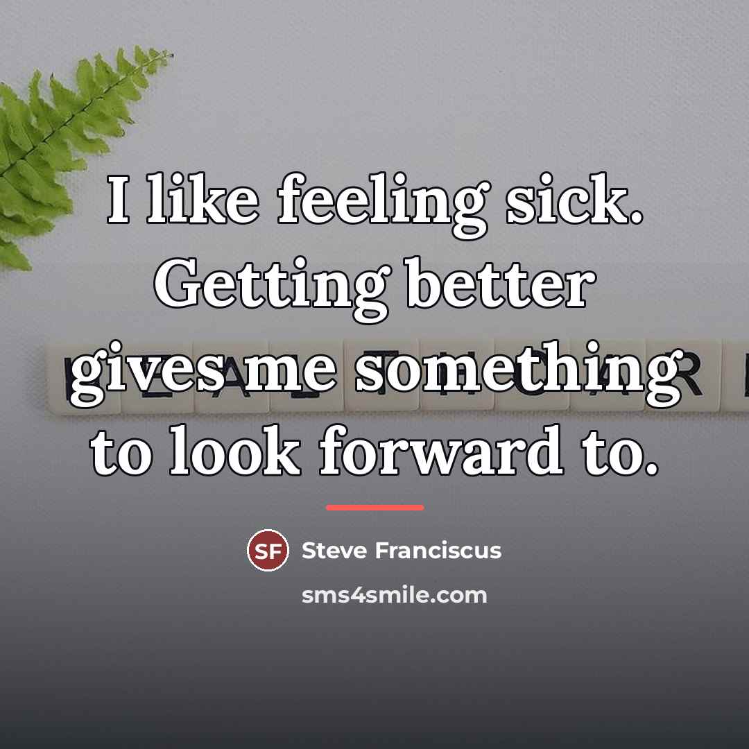 “I like feeling sick. Getting better gives me something to…” quote by Steve Franciscus
