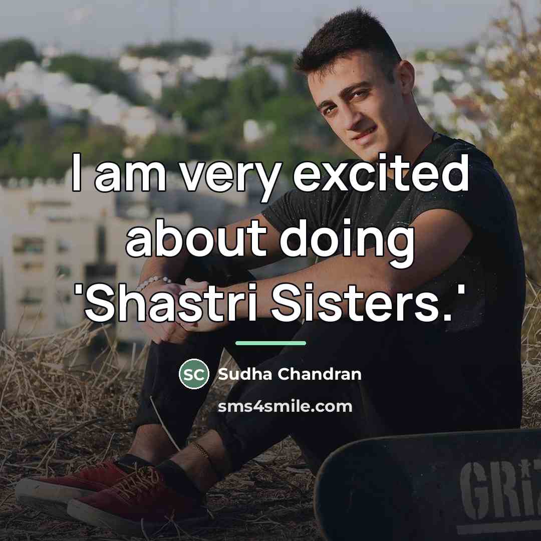 “I am very excited about doing 'Shastri Sisters.'…” quote by Sudha Chandran