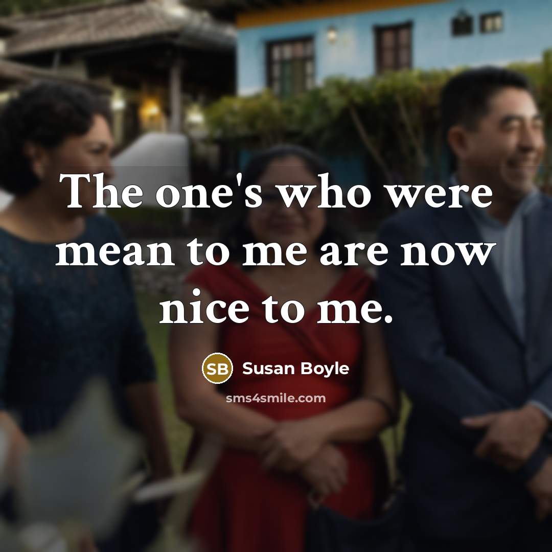 “The one's who were mean to me are now nice…” quote by Susan Boyle