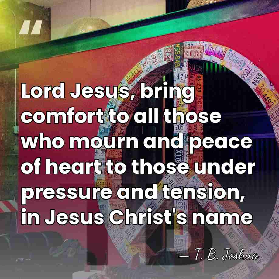 Lord Jesus, bring comfort to all those who mourn and peace of&hellip; - T. B. Joshua