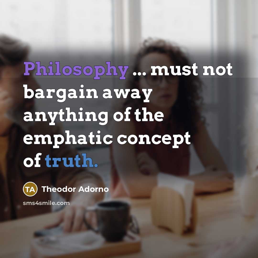“Philosophy ... must not bargain away anything of the emphatic…” quote by Theodor Adorno