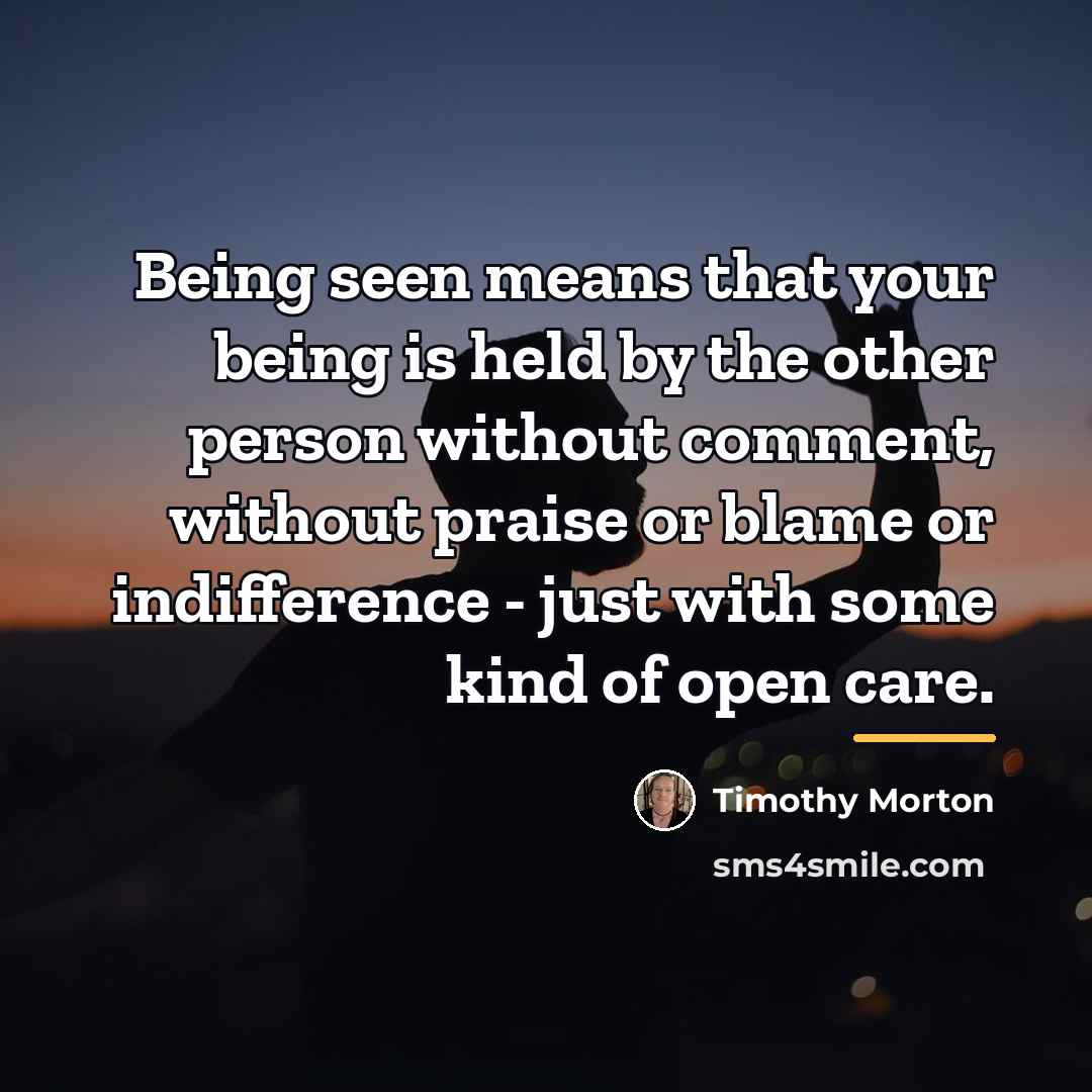 “Being seen means that your being is held by the…” quote by Timothy Morton