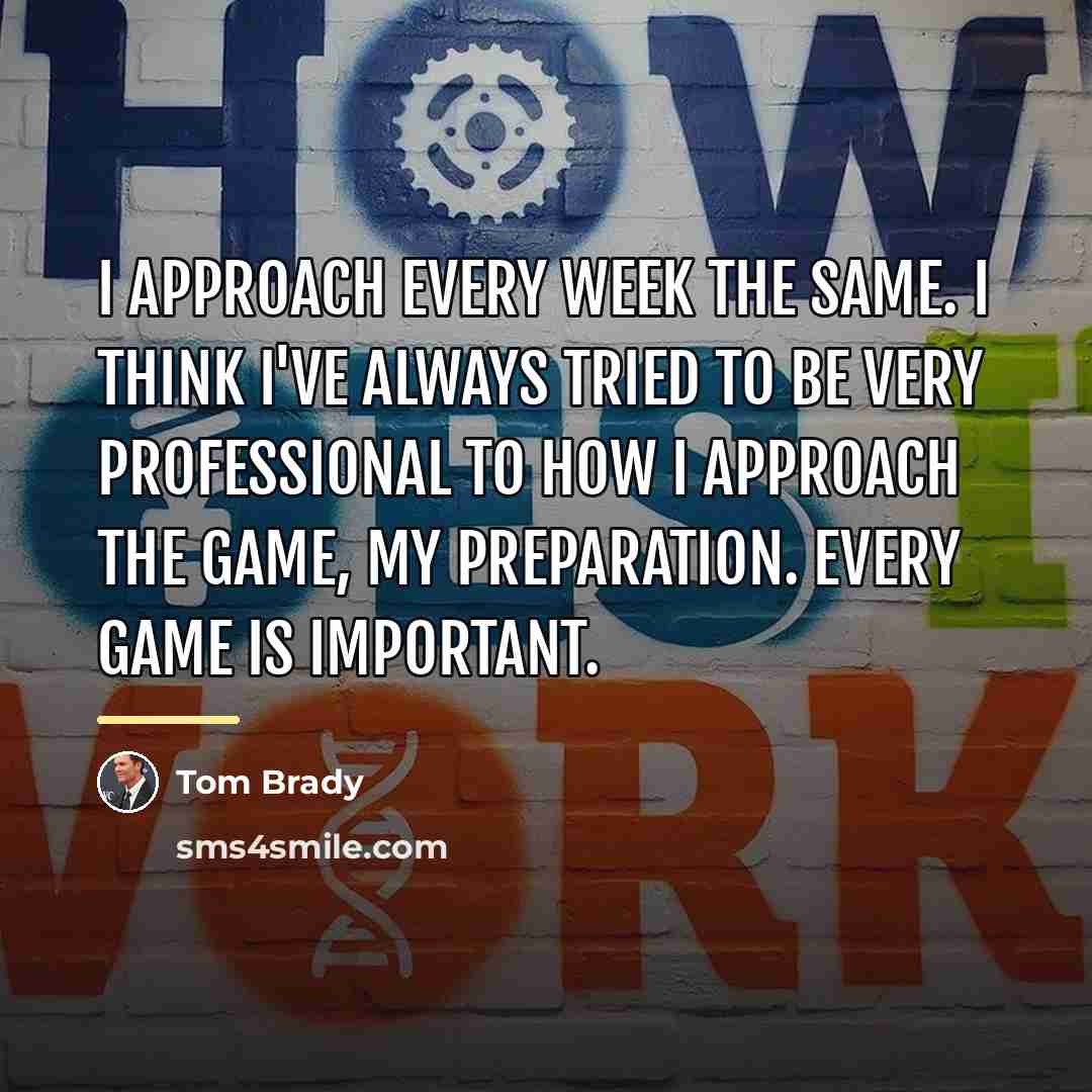 “I approach every week the same. I think I've always…” quote by Tom Brady