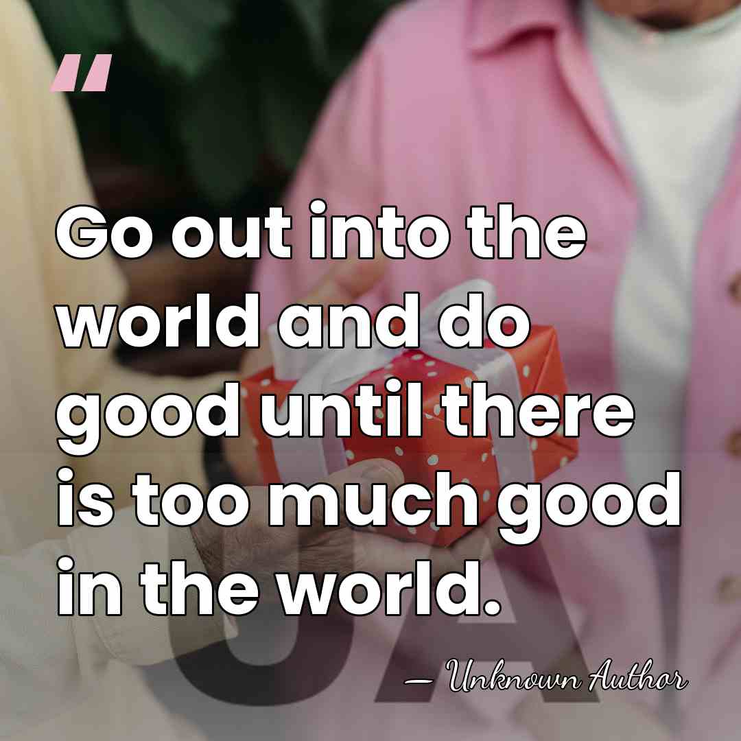Go out into the world and do good until there is too&hellip; - Unknown Author