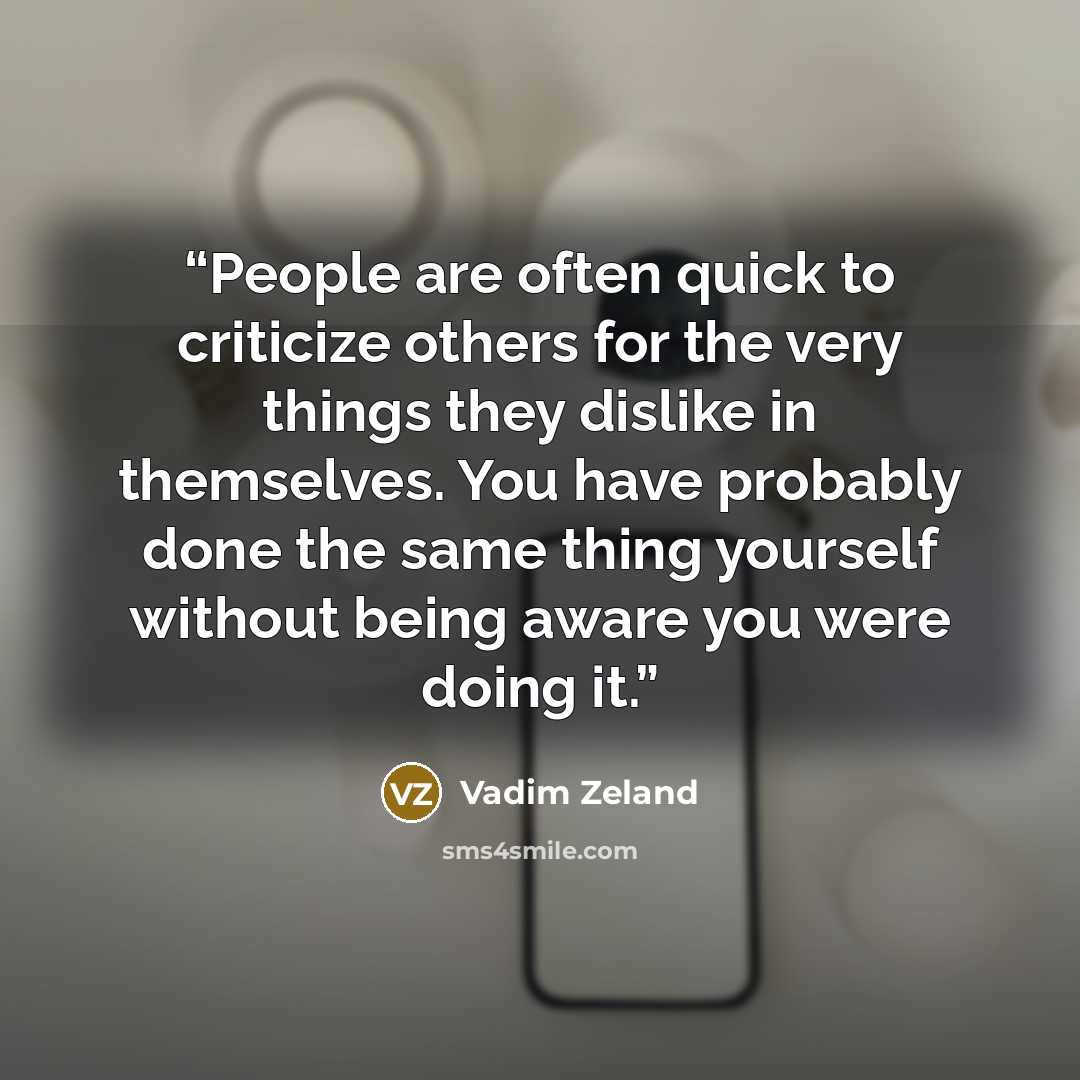 “People are often quick to criticize others for the very things they dislike in themselves. You have probably done the same thing yourself without being aware you were doing it.” quote by Vadim Zeland