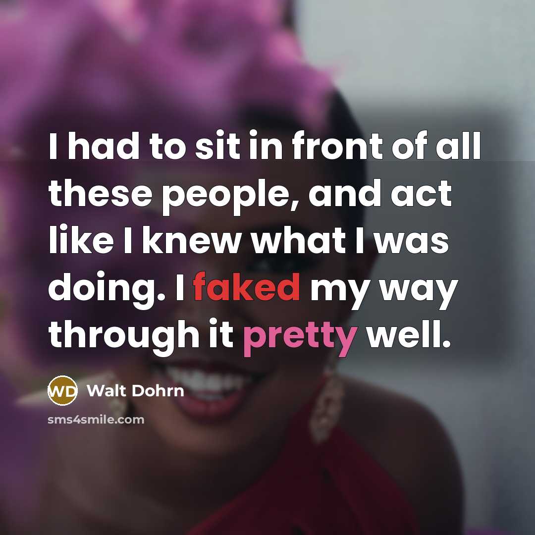 “I had to sit in front of all these people, and act like I knew what I was doing. I faked my way through it pretty well.” quote by Walt Dohrn