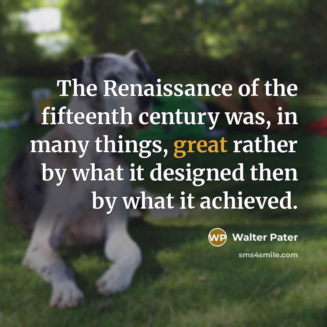 “The Renaissance of the fifteenth century was, in many things,…” quote by Walter Pater