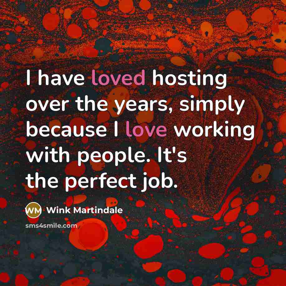 “I have loved hosting over the years, simply because I love working with people. It's the perfect job.” quote by Wink Martindale