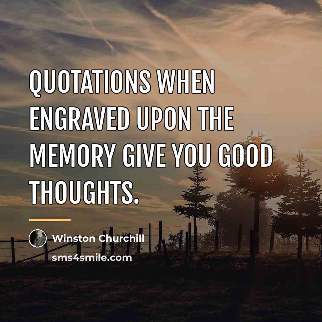 “Quotations when engraved upon the memory give you good thoughts.…” quote by Winston Churchill