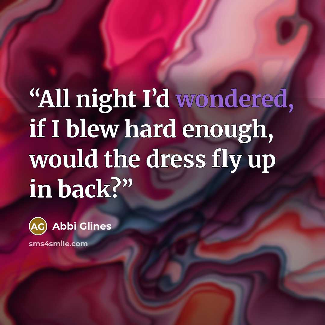 “All night I’d wondered, if I blew hard enough, would the dress fly up in back?” quote by Abbi Glines