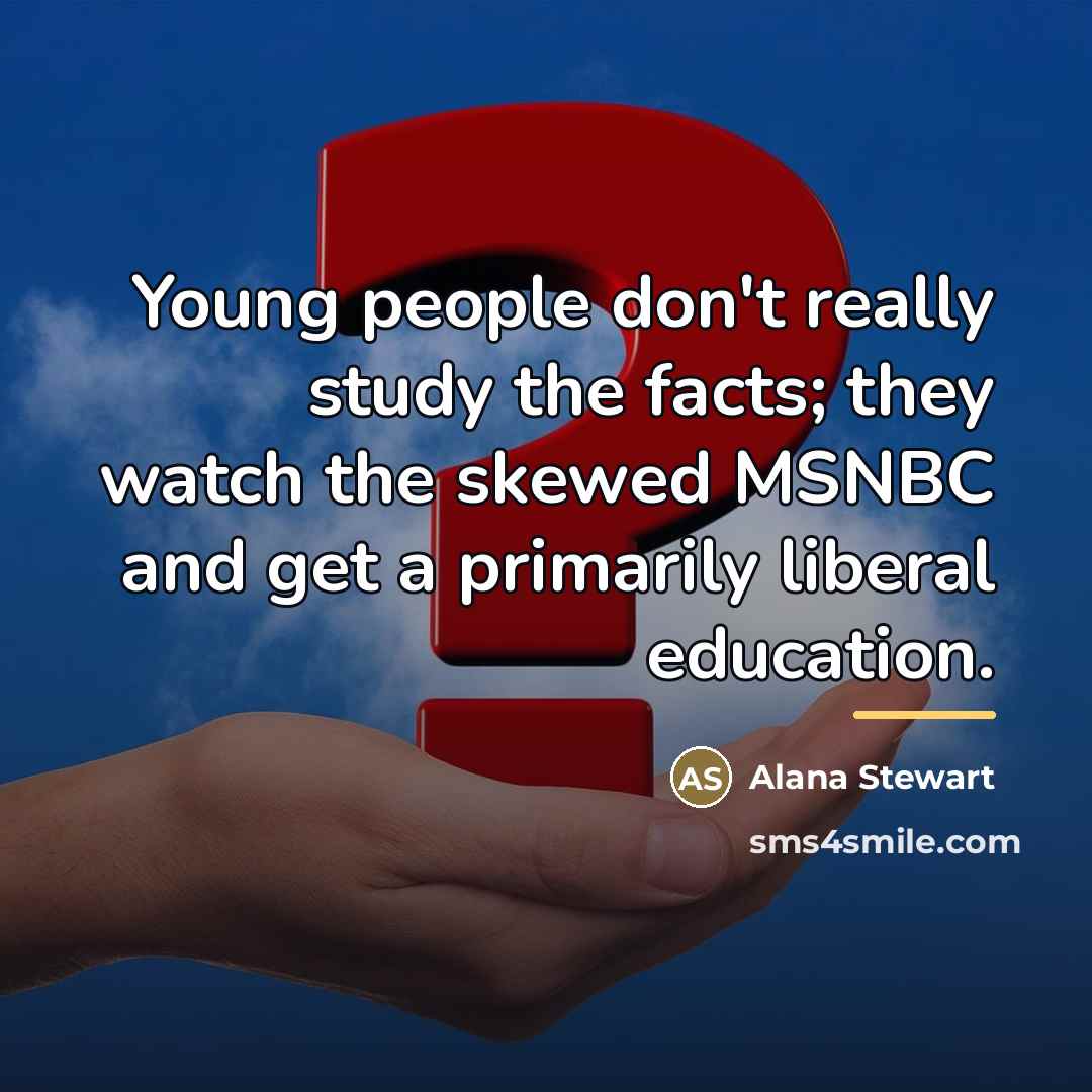 “Young people don't really study the facts; they watch the…” quote by Alana Stewart