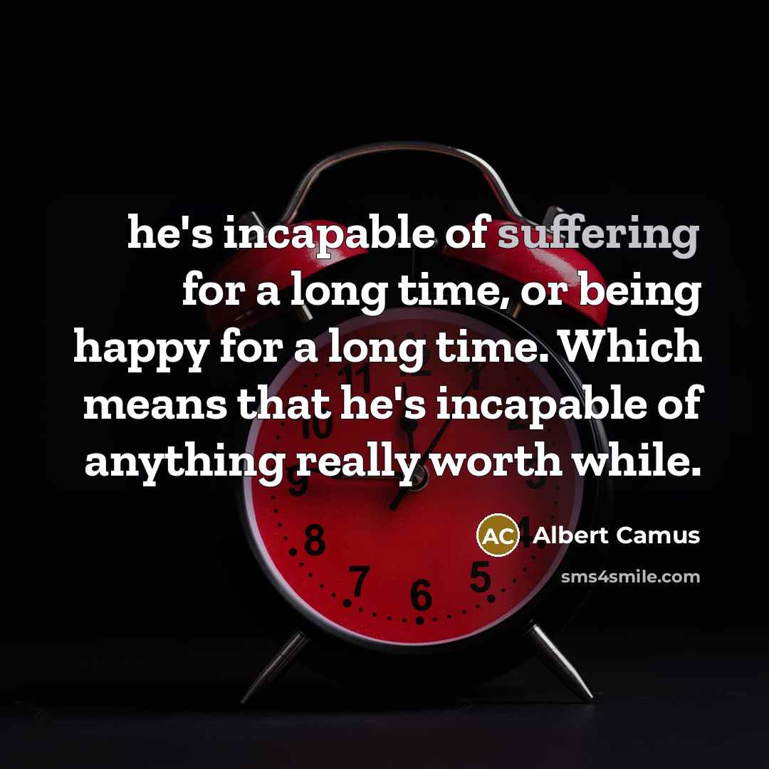 “he's incapable of suffering for a long time, or being…” quote by Albert Camus