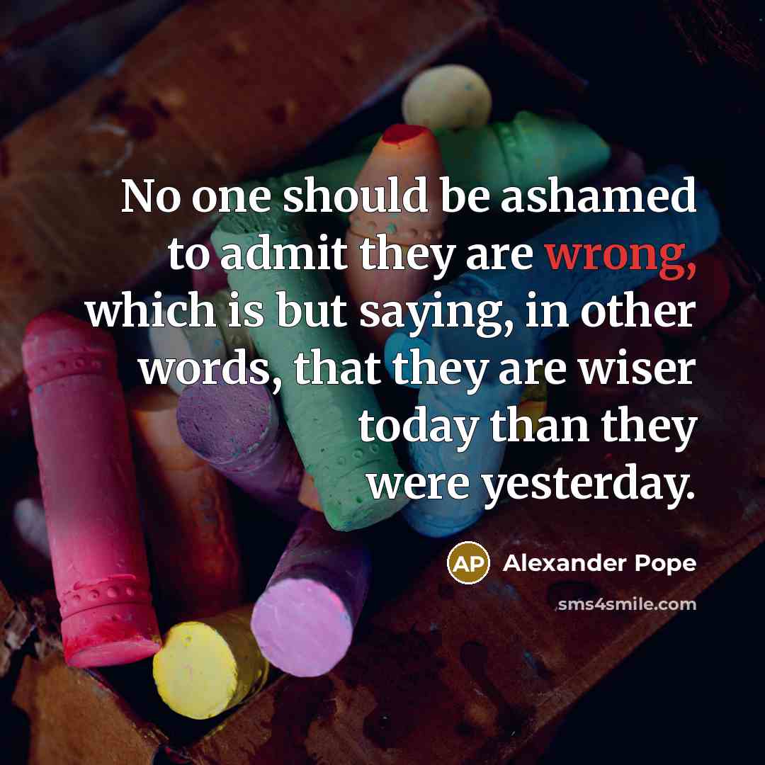 “No one should be ashamed to admit they are wrong,…” quote by Alexander Pope