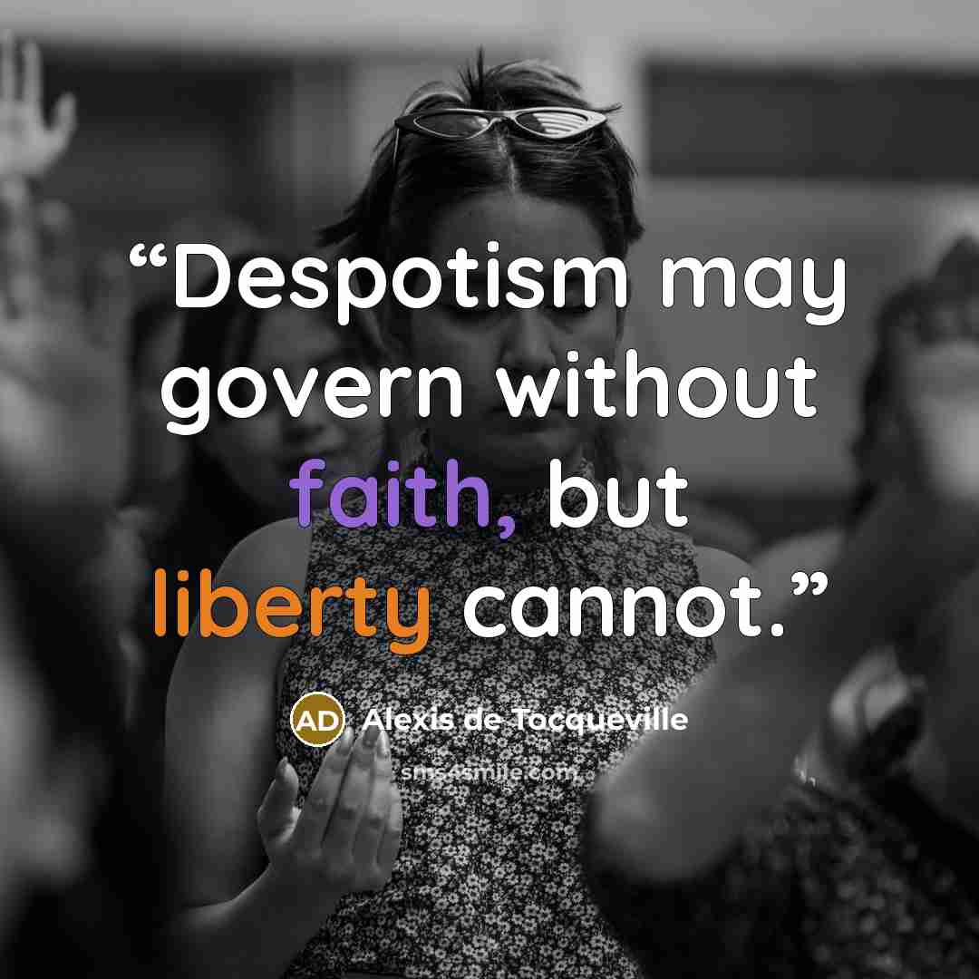 “Despotism may govern without faith, but liberty cannot.” quote by Alexis de Tocqueville