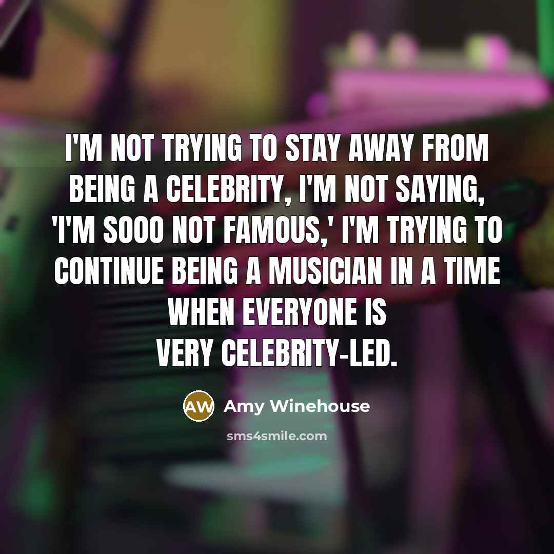 “I'm not trying to stay away from being a celebrity,…” quote by Amy Winehouse