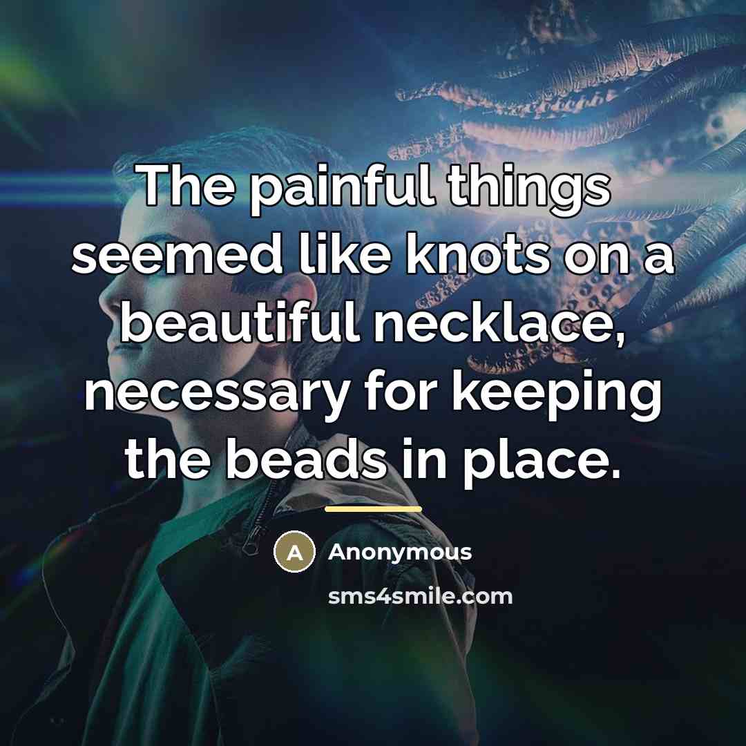 “The painful things seemed like knots on a beautiful necklace,…” quote by Anonymous