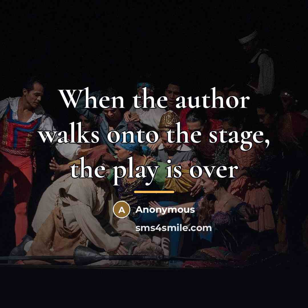 “When the author walks onto the stage, the play is…” quote by Anonymous