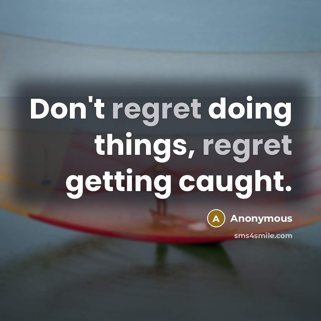“Don't regret doing things, regret getting caught.” quote by Anonymous