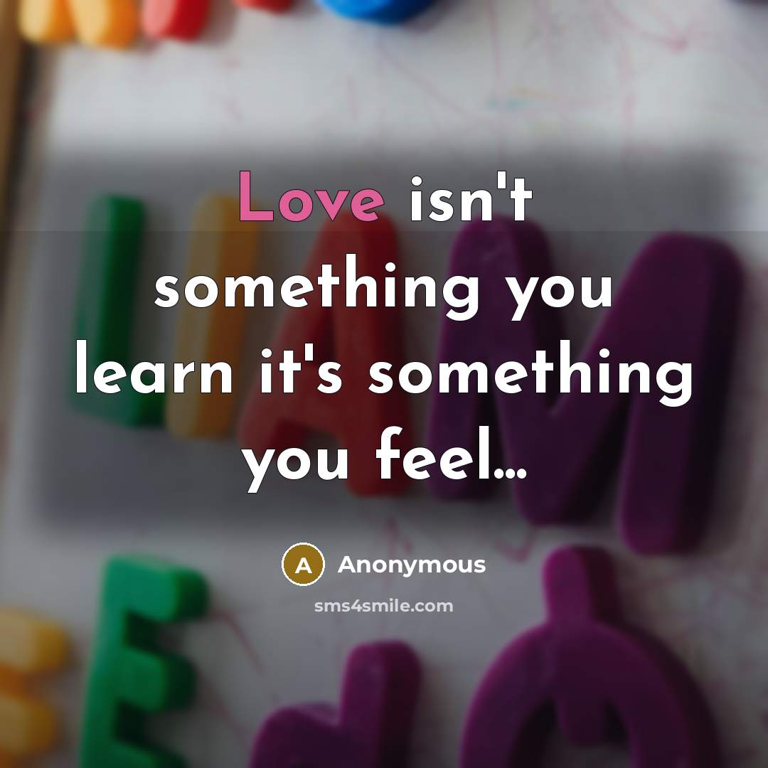 “Love isn't something you learn it's something you feel...…” quote by Anonymous