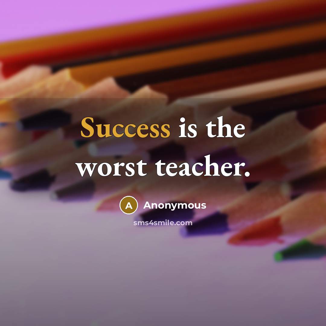 “Success is the worst teacher.” quote by Anonymous