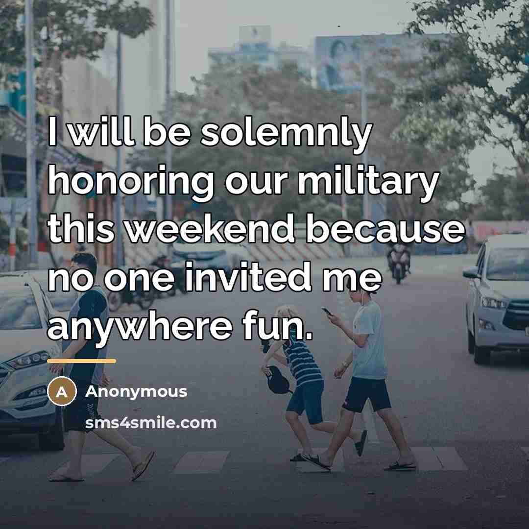 “I will be solemnly honoring our military this weekend because…” quote by Anonymous