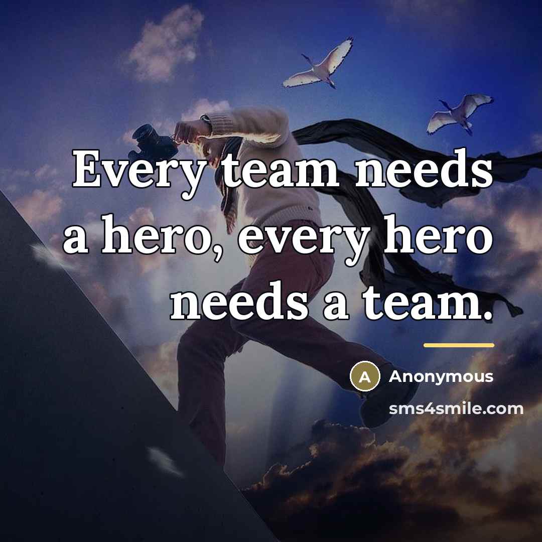 “Every team needs a hero, every hero needs a team.…” quote by Anonymous