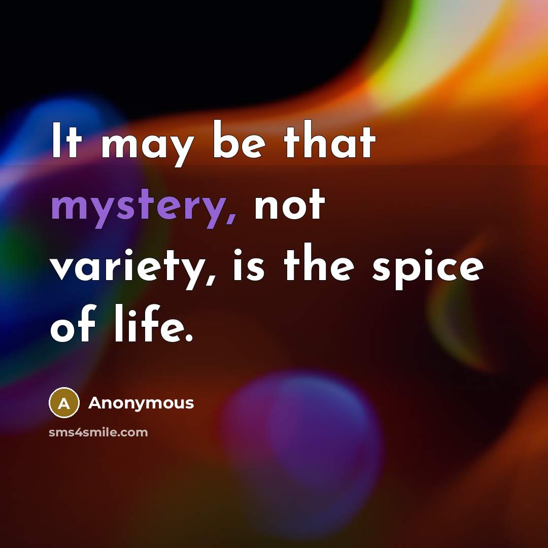 “It may be that mystery, not variety, is the spice…” quote by Anonymous