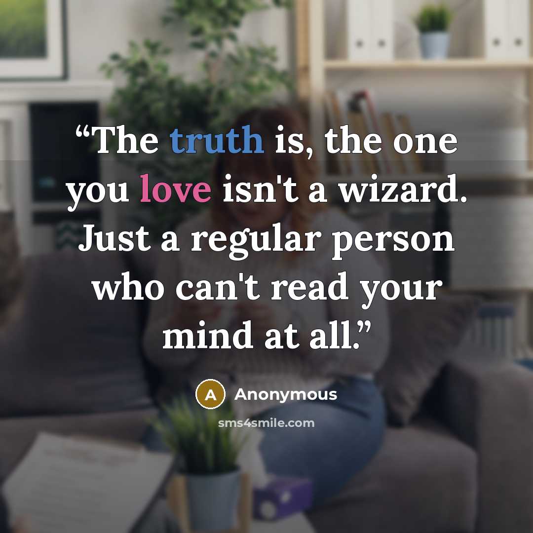 “The truth is, the one you love isn't a wizard. Just a regular person who can't read your mind at all.” quote by Anonymous