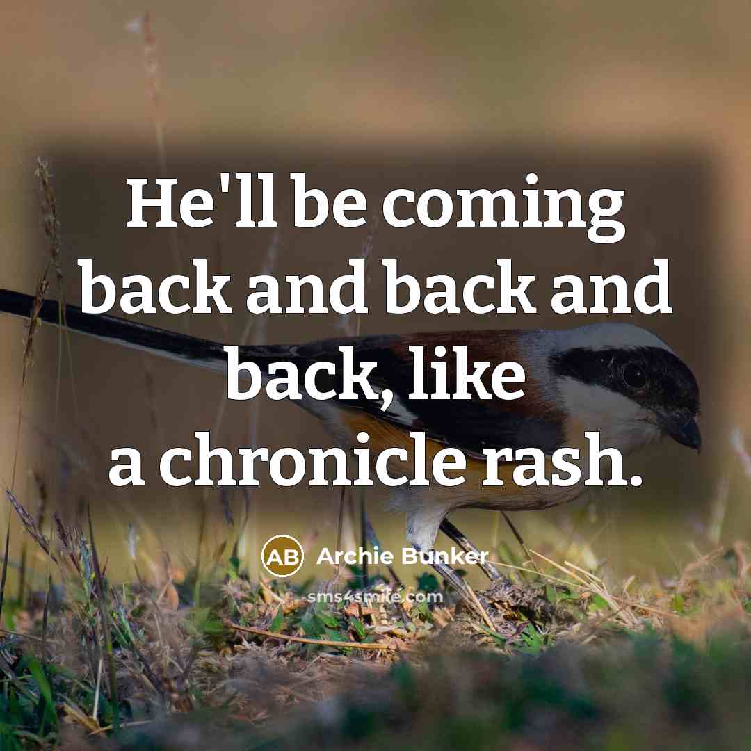 “He'll be coming back and back and back, like a…” quote by Archie Bunker