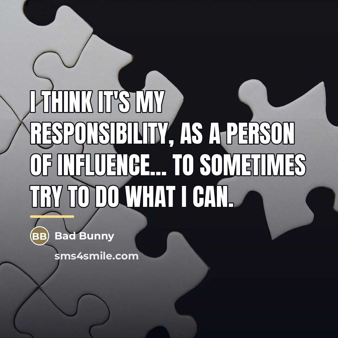 “I think it's my responsibility, as a person of influence...…” quote by Bad Bunny