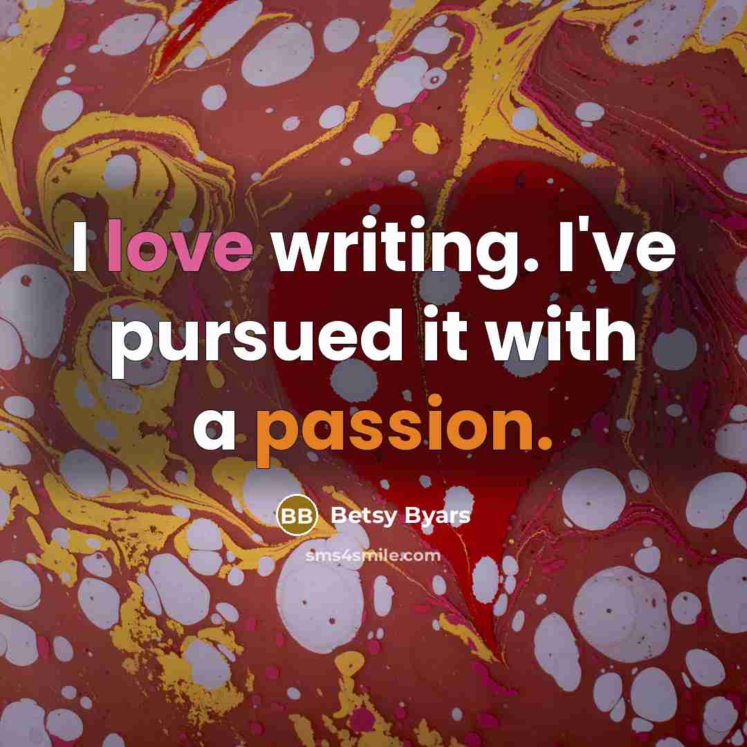 “I love writing. I've pursued it with a passion.…” quote by Betsy Byars
