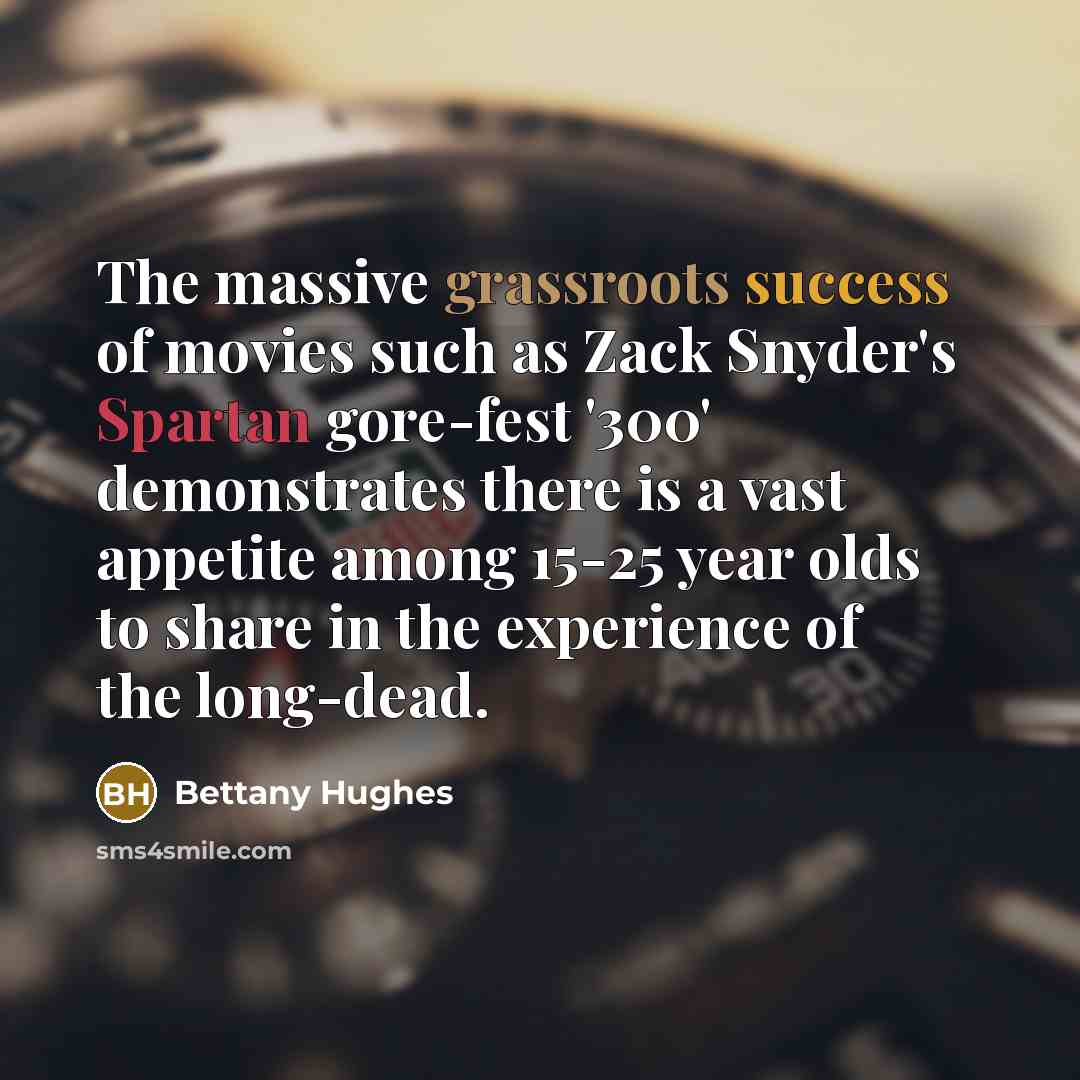 “The massive grassroots success of movies such as Zack Snyder's…” quote by Bettany Hughes