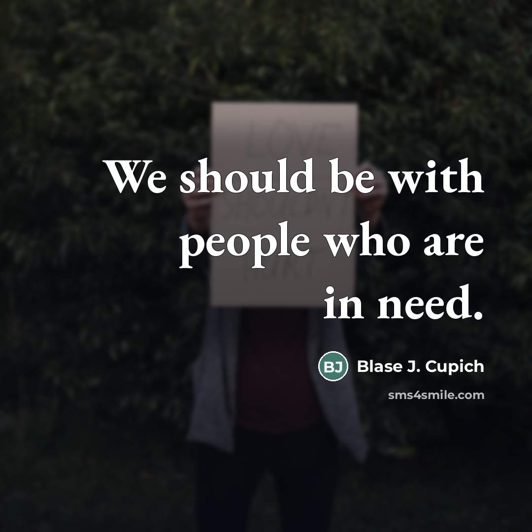“We should be with people who are in need.…” quote by Blase J. Cupich