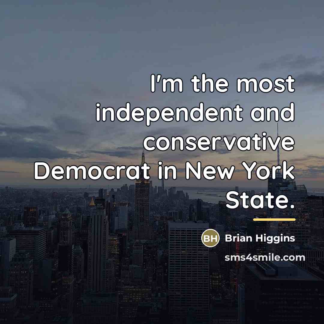 “I'm the most independent and conservative Democrat in New York…” quote by Brian Higgins