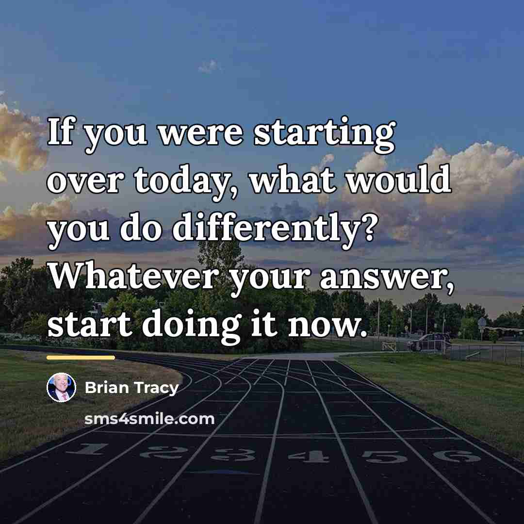 “If you were starting over today, what would you do…” quote by Brian Tracy
