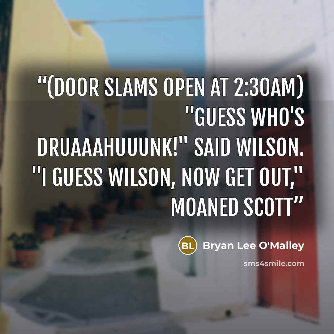 “(door slams open at 2:30am) "Guess who's DRUAAAHUUUNK!" said Wilson. "I guess Wilson, now get out," moaned Scott” quote by Bryan Lee O'Malley
