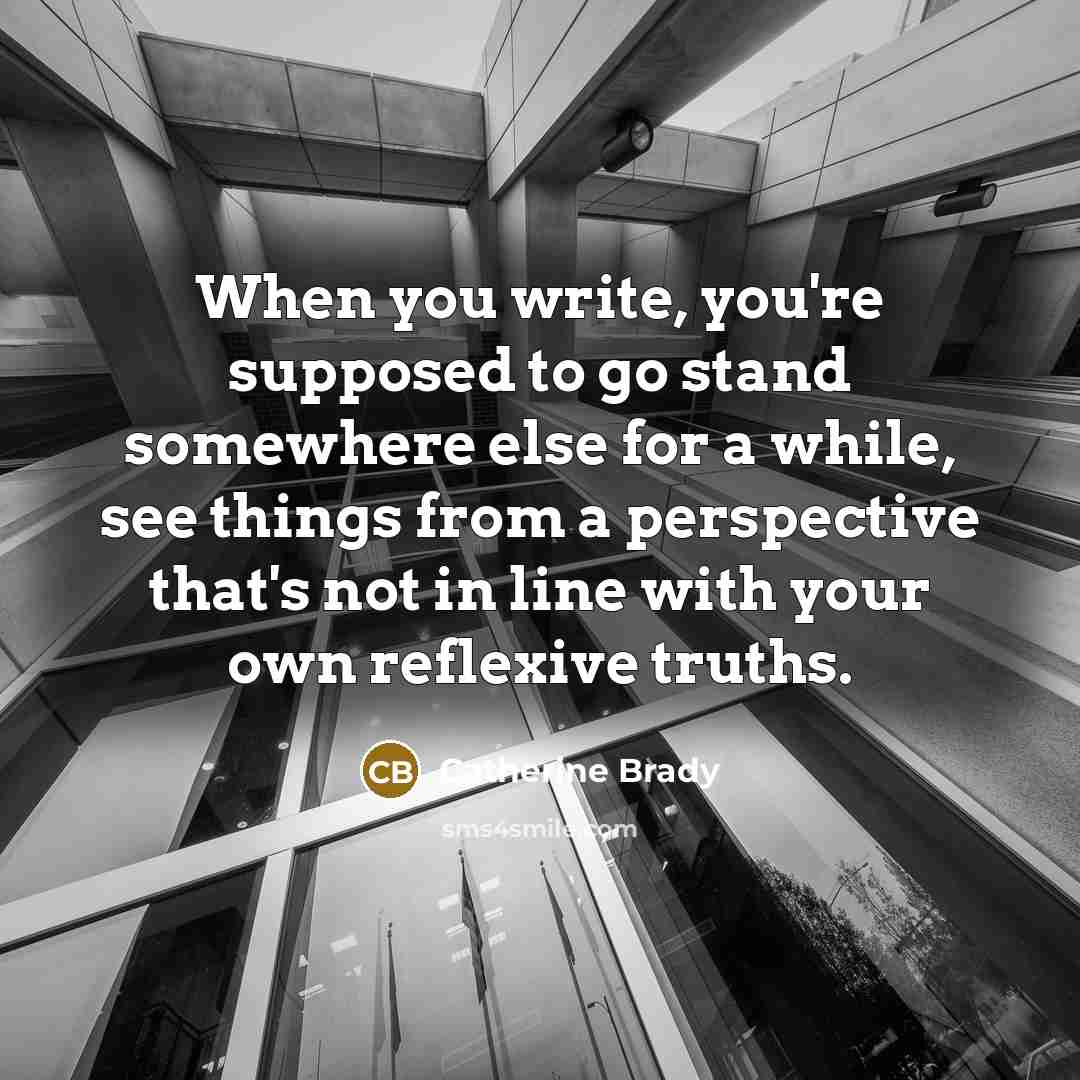 “When you write, you're supposed to go stand somewhere else…” quote by Catherine Brady