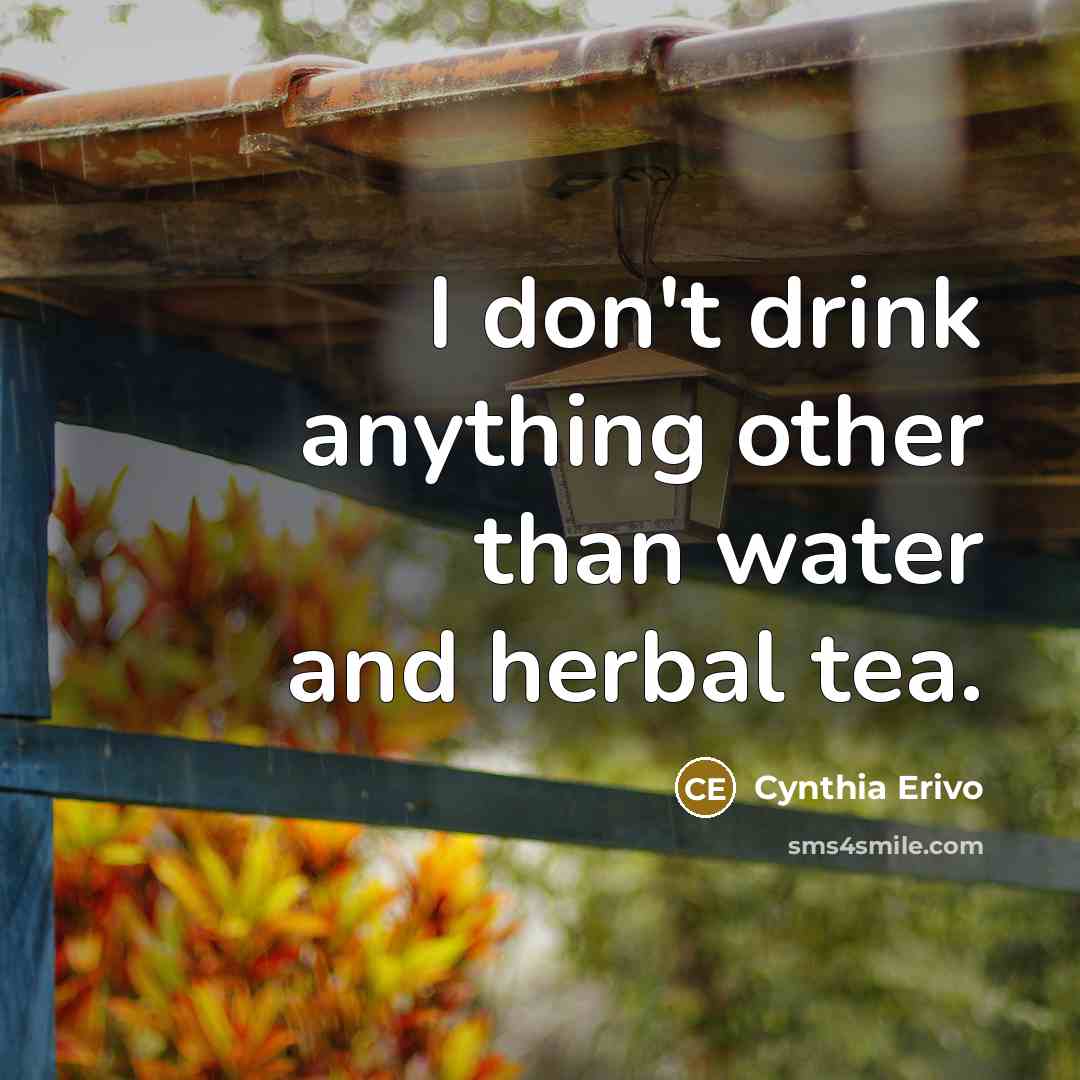 “I don't drink anything other than water and herbal tea.…” quote by Cynthia Erivo