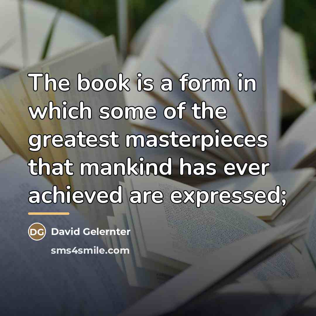 “The book is a form in which some of the…” quote by David Gelernter