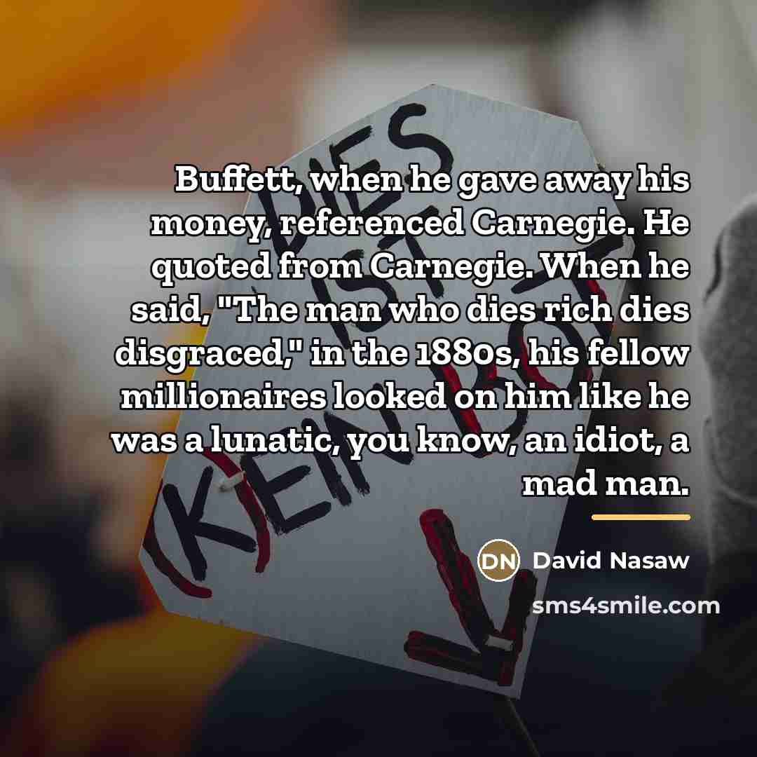 “Buffett, when he gave away his money, referenced Carnegie. He…” quote by David Nasaw
