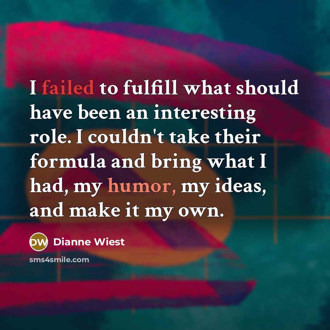 “I failed to fulfill what should have been an interesting role. I couldn't take their formula and bring what I had, my humor, my ideas, and make it my own.” quote by Dianne Wiest