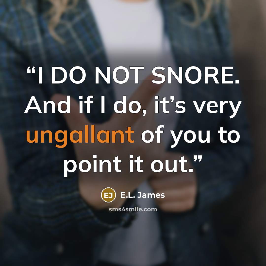 “I DO NOT SNORE. And if I do, it’s very ungallant of you to point it out.” quote by E.L. James