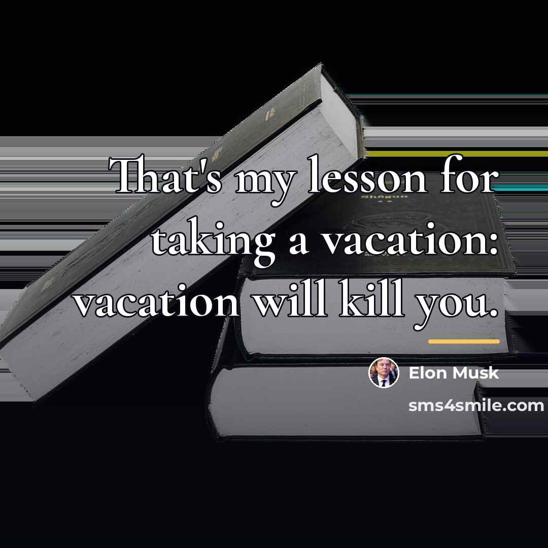 “That's my lesson for taking a vacation: vacation will kill…” quote by Elon Musk