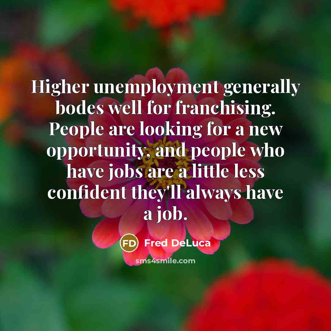 “Higher unemployment generally bodes well for franchising. People are looking…” quote by Fred DeLuca