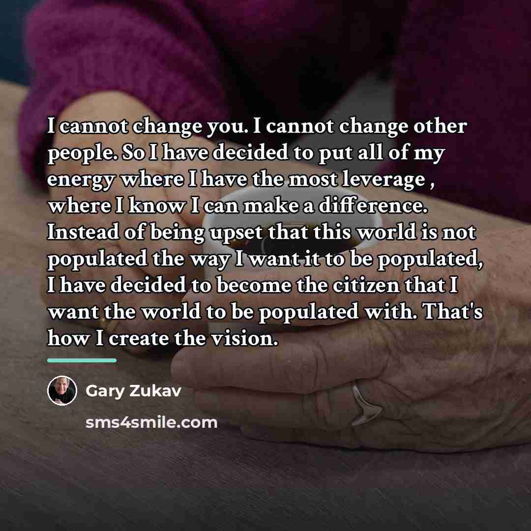 “I cannot change you. I cannot change other people. So…” quote by Gary Zukav