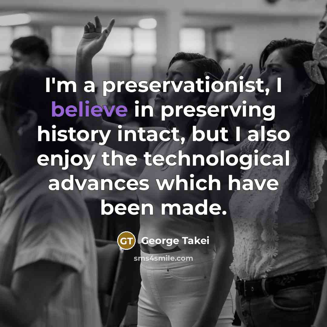 “I'm a preservationist, I believe in preserving history intact, but…” quote by George Takei
