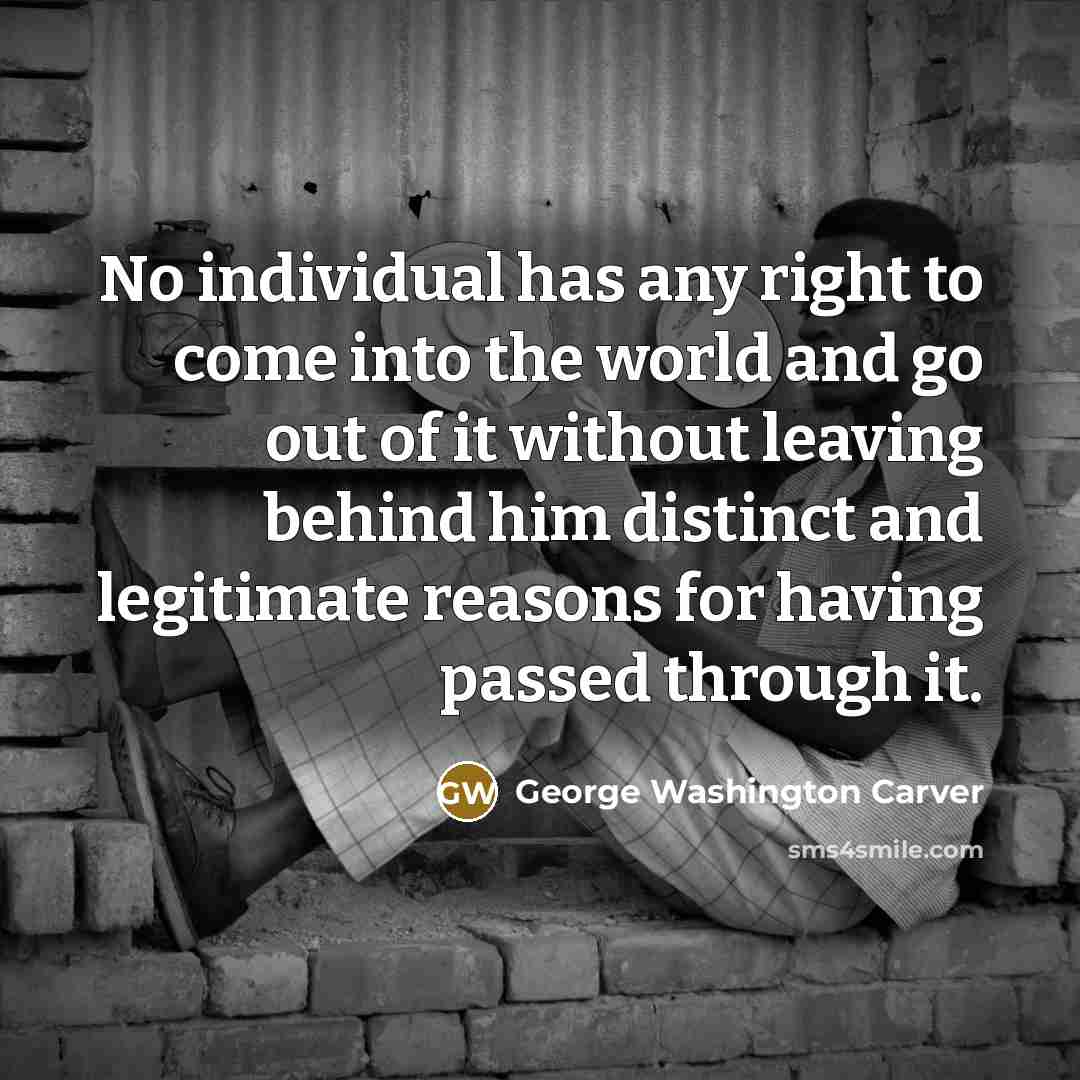 “No individual has any right to come into the world…” quote by George Washington Carver