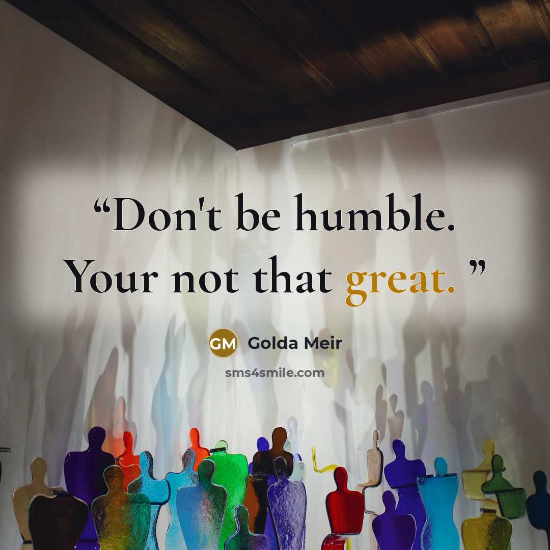 “Don't be humble. Your not that great.” quote by Golda Meir